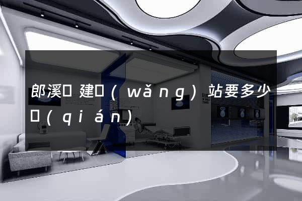 郎溪縣建網(wǎng)站要多少錢(qián)
