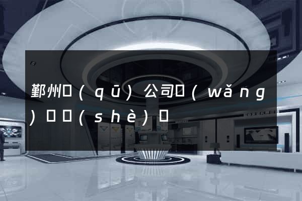 鄞州區(qū)公司網(wǎng)頁設(shè)計