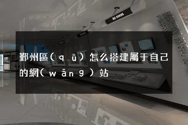 鄞州區(qū)怎么搭建屬于自己的網(wǎng)站