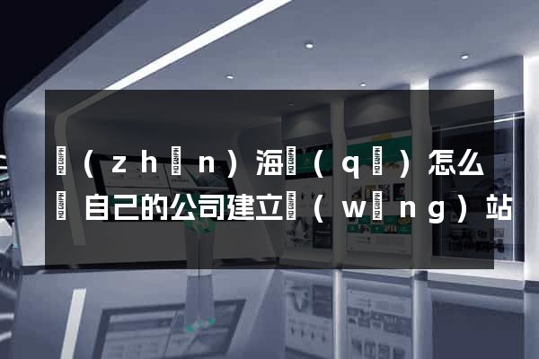 鎮(zhèn)海區(qū)怎么給自己的公司建立網(wǎng)站