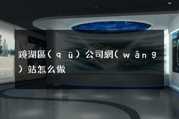 鏡湖區(qū)公司網(wǎng)站怎么做