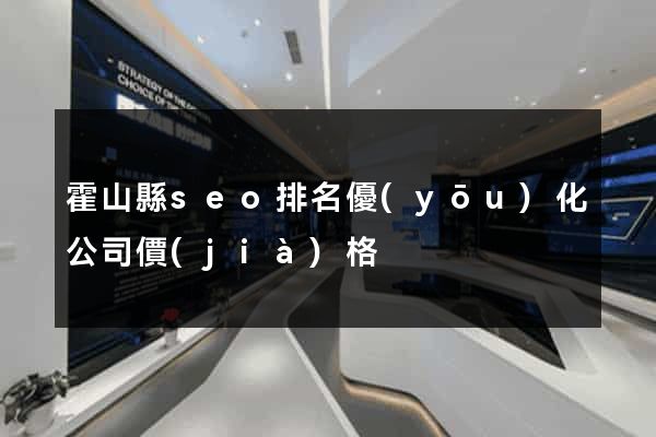 霍山縣seo排名優(yōu)化公司價(jià)格