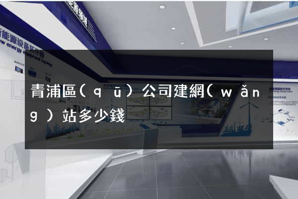 青浦區(qū)公司建網(wǎng)站多少錢