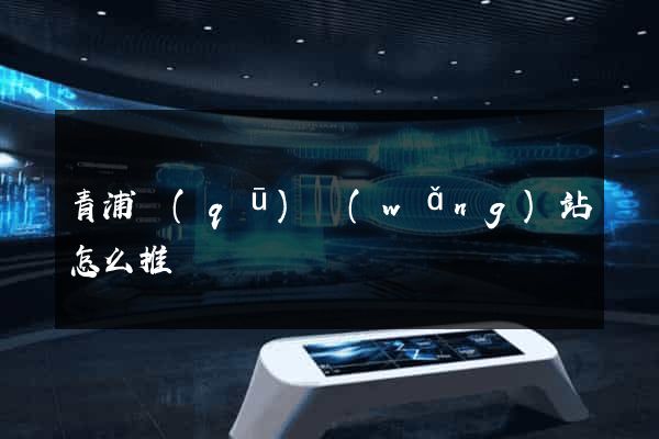 青浦區(qū)網(wǎng)站怎么推廣