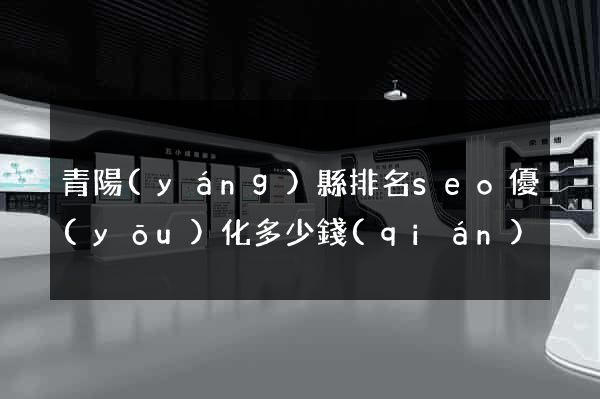 青陽(yáng)縣排名seo優(yōu)化多少錢(qián)