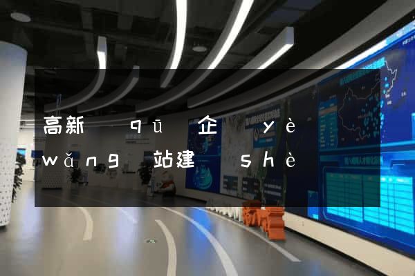 高新區(qū)企業(yè)網(wǎng)站建設(shè)