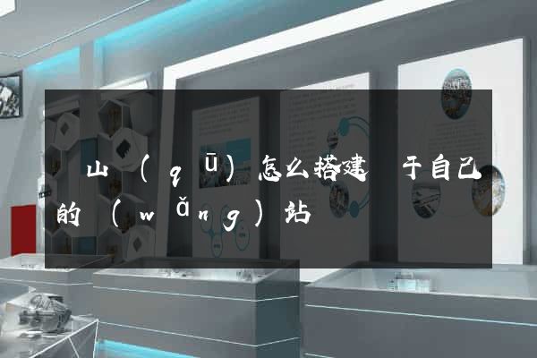 黃山區(qū)怎么搭建屬于自己的網(wǎng)站