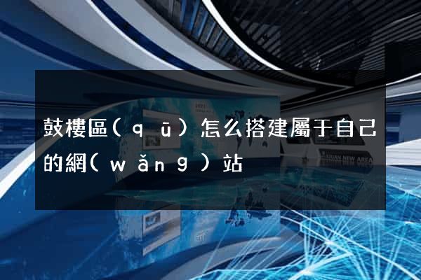 鼓樓區(qū)怎么搭建屬于自己的網(wǎng)站
