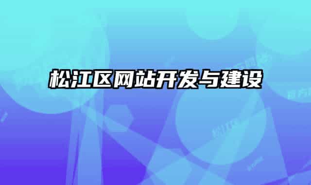 松江區(qū)網(wǎng)站開(kāi)發(fā)與建設(shè)